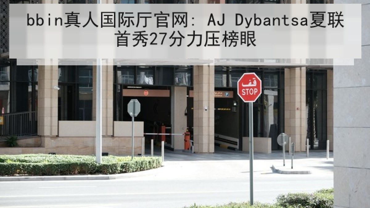 bbin真人国际厅官网: AJ Dybantsa夏联首秀27分力压榜眼 bbin真人国际厅官网: AJ Dybantsa夏联首秀27分力压榜眼