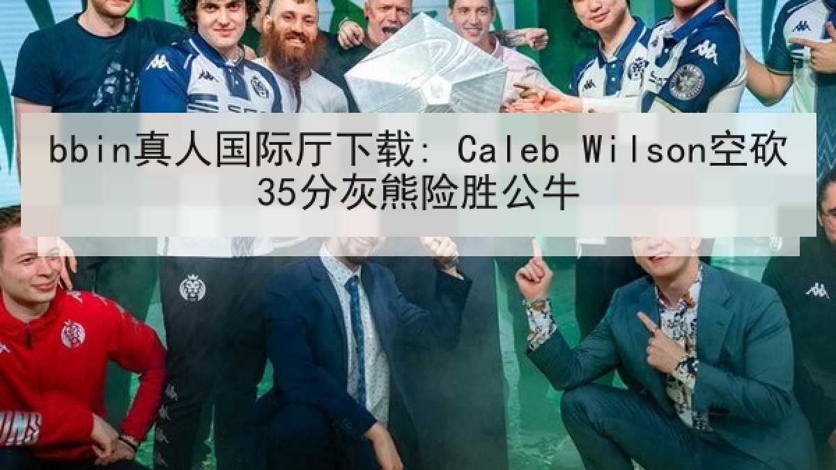bbin真人国际厅下载: Caleb Wilson空砍35分灰熊险胜公牛
