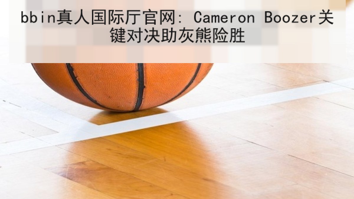 bbin真人国际厅官网: Cameron Boozer关键对决助灰熊险胜