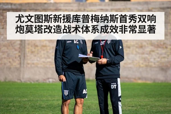 尤文图斯新援库普梅纳斯首秀双响炮莫塔改造战术体系成效非常显著