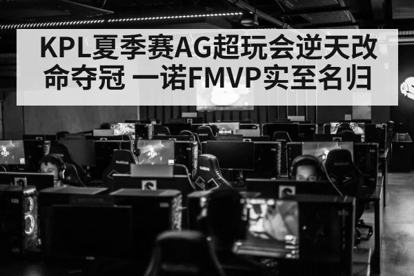 KPL夏季赛AG超玩会逆天改命夺冠 一诺FMVP实至名归
