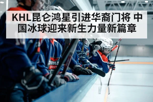 KHL昆仑鸿星引进华裔门将 中国冰球迎来新生力量新篇章